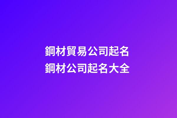 鋼材貿易公司起名 鋼材公司起名大全-第1張-公司起名-玄機派